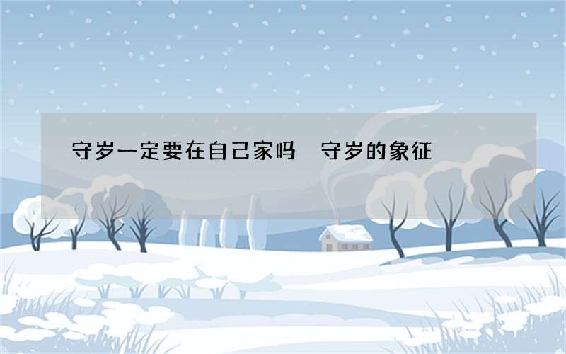 守岁一定要在自己家吗 守岁的象征